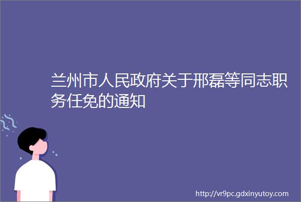 兰州市人民政府关于邢磊等同志职务任免的通知